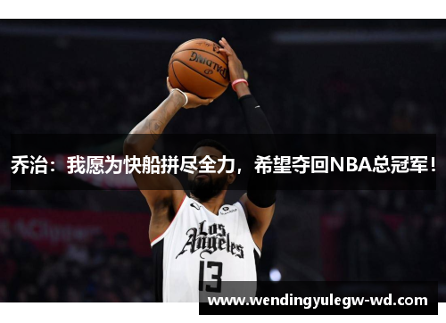 乔治：我愿为快船拼尽全力，希望夺回NBA总冠军！