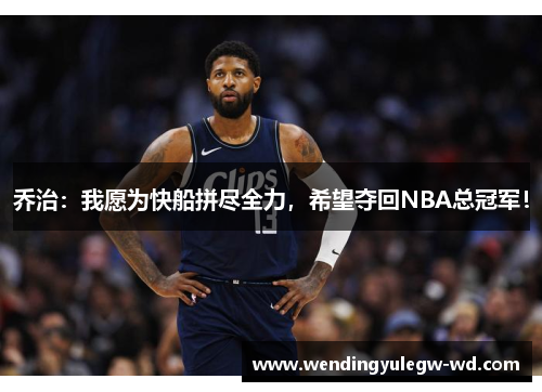 乔治：我愿为快船拼尽全力，希望夺回NBA总冠军！