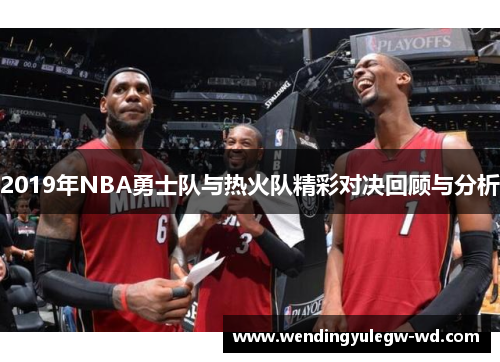 2019年NBA勇士队与热火队精彩对决回顾与分析